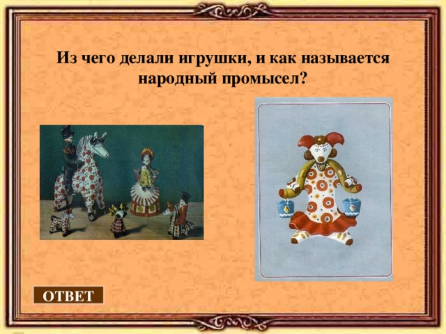 Из чего делали игрушки, и как называется народный промысел?  ОТВЕТ 
