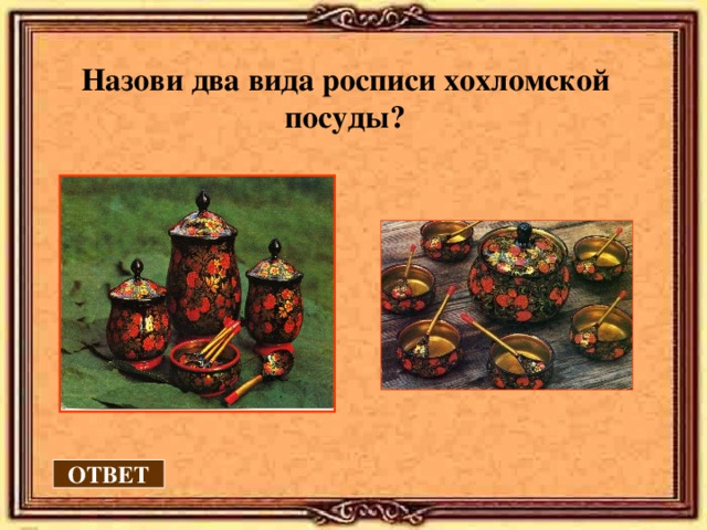 Назови два вида росписи хохломской посуды?  ОТВЕТ 
