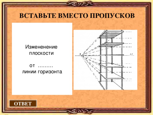 ВСТАВЬТЕ ВМЕСТО ПРОПУСКОВ Измененение плоскости от ……… линии горизонта ОТВЕТ 