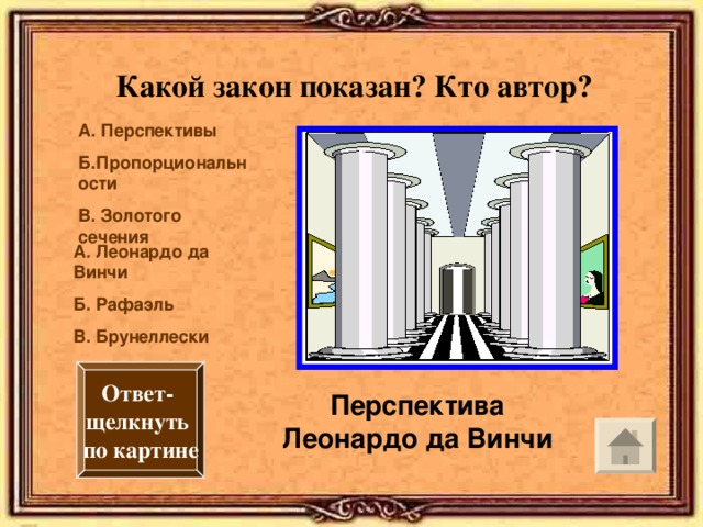 Какой закон показан? Кто автор? А. Перспективы Б.Пропорциональности В. Золотого сечения А. Леонардо да Винчи Б. Рафаэль В. Брунеллески Ответ- щелкнуть по картине Перспектива Леонардо да Винчи 
