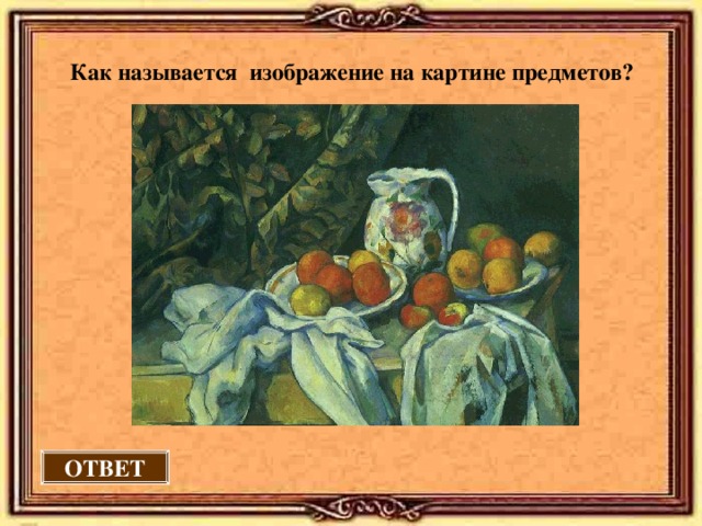 Как называется изображение на картине предметов? ОТВЕТ 