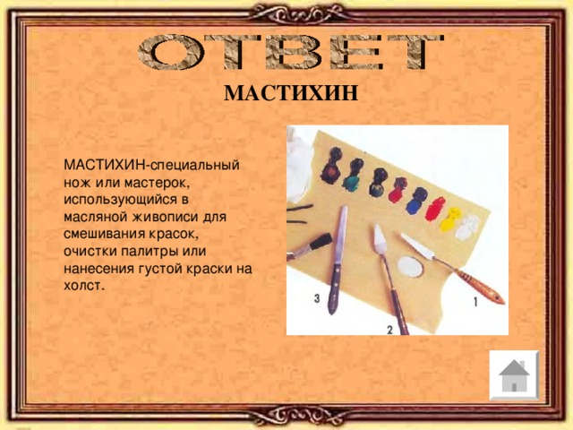 МАСТИХИН МАСТИХИН-специальный нож или мастерок, использующийся в масляной живописи для смешивания красок, очистки палитры или нанесения густой краски на холст. 