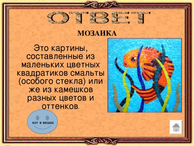 МОЗАИКА Это картины, составленные из маленьких цветных квадратиков смальты (особого стекла) или же из камешков разных цветов и оттенков . КОТ В МЕШКЕ 