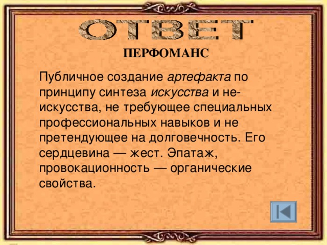 ПЕРФОМАНС Публичное создание артефакта по принципу синтеза искусства и не-искусства, не требующее специальных профессиональных навыков и не претендующее на долговечность. Его сердцевина — жест. Эпатаж, провокационность — органические свойства. 