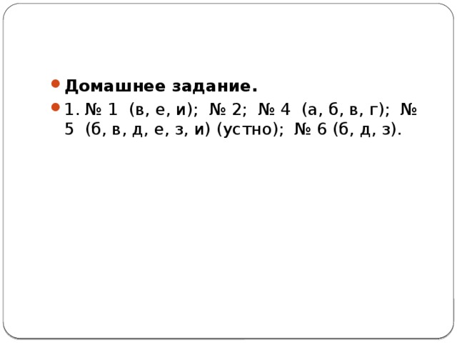 Домашнее задание. 1. № 1 (в, е, и); № 2; № 4 (а, б, в, г); № 5 (б, в, д, е, з, и) (устно); № 6 (б, д, з). 
