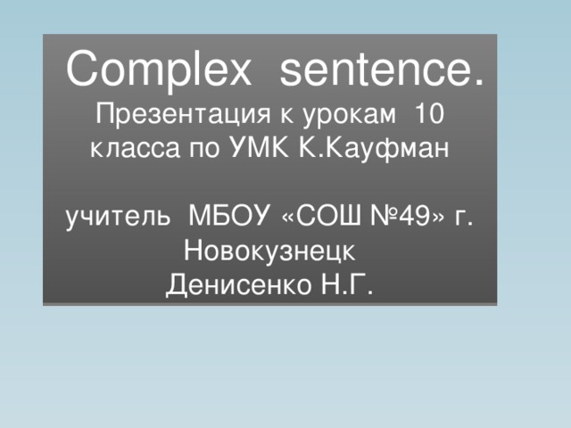  Complex sentence. Презентация к урокам 10 класса по УМК К.Кауфман учитель МБОУ «СОШ №49» г. Новокузнецк Денисенко Н.Г. 