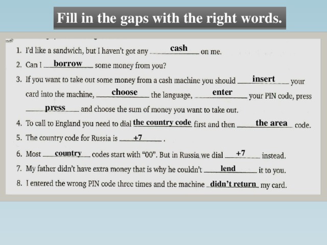 Fill in the gaps with the right words. cash borrow insert choose enter press the country code the area +7 country +7 lend didn’t return 