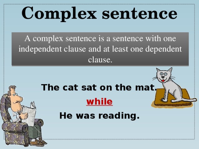 Complex sentence A complex sentence is a sentence with one independent clause and at least one dependent clause. The cat sat on the mat. while He was reading.  
