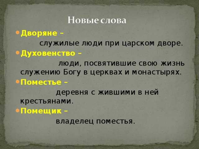 Дворяне –   служилые люди при царском дворе. Духовенство –   люди, посвятившие свою жизнь служению Богу в церквах и монастырях. Поместье –  деревня с жившими в ней крестьянами. Помещик –   владелец поместья. 