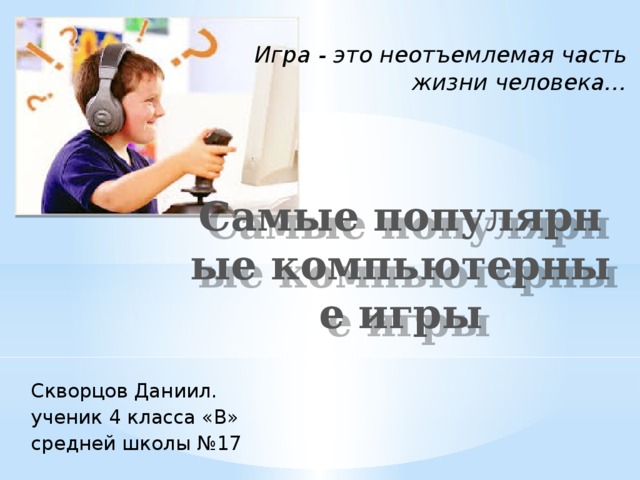 Игра - это неотъемлемая часть жизни человека… Самые популярные компьютерные игры Скворцов Даниил. ученик 4 класса «В» средней школы №17 