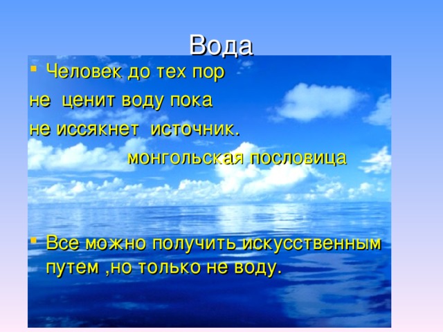 Вода Человек до тех пор не ценит воду пока не иссякнет источник.  монгольская пословица Все можно получить искусственным путем ,но только не воду. 