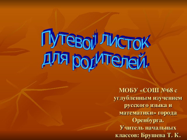 МОБУ «СОШ №68 с углубленным изучением русского языка и математики» города Оренбурга.  Учитель начальных классов: Брушева Т. К.   
