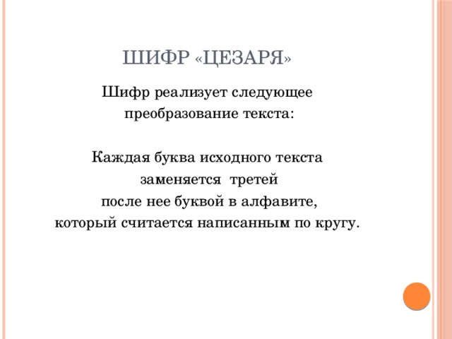 Шифр «Цезаря» Шифр реализует следующее  преобразование текста: Каждая буква исходного текста  заменяется третей  после нее буквой в алфавите, который считается написанным по кругу. 