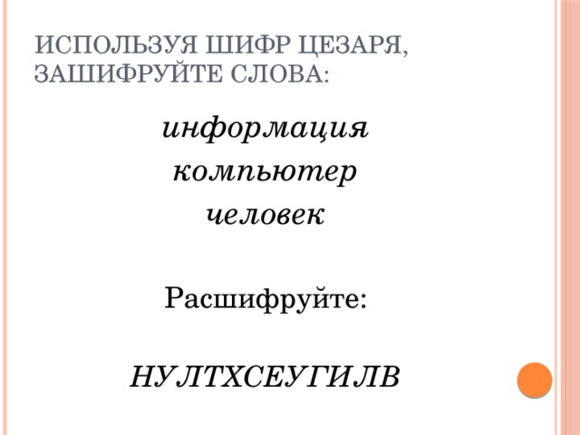 Используя шифр Цезаря, зашифруйте слова: информация компьютер человек Расшифруйте: НУЛТХСЕУГИЛВ 