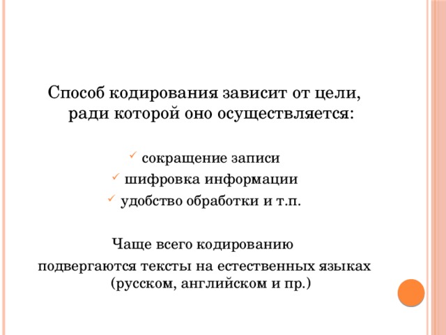 Способ кодирования зависит от цели, ради которой оно осуществляется: сокращение записи шифровка информации удобство обработки и т.п. Чаще всего кодированию подвергаются тексты на естественных языках (русском, английском и пр.) 