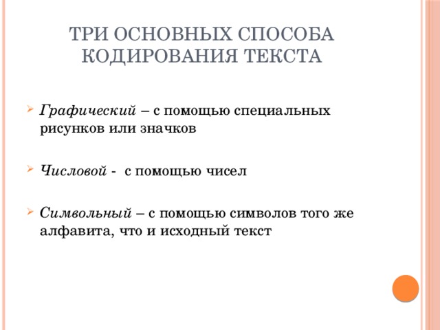 Три основных способа кодирования текста Графический – с помощью специальных рисунков или значков Числовой - с помощью чисел Символьный – с помощью символов того же алфавита, что и исходный текст 