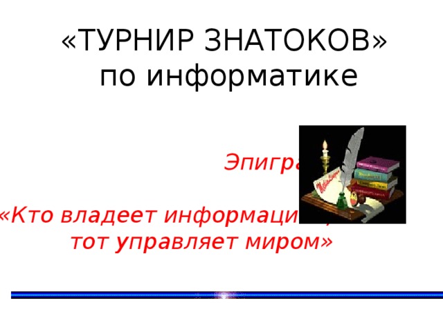 «ТУРНИР ЗНАТОКОВ» по информатике Эпиграф «Кто владеет информацией,  тот управляет миром»   