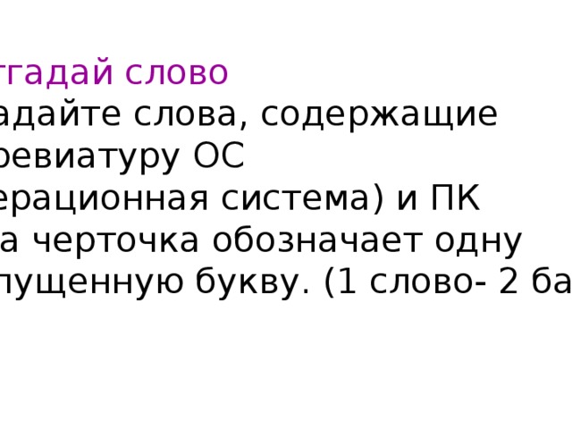 6.Отгадай слово Отгадайте слова, содержащие аббревиатуру ОС (Операционная система) и ПК Одна черточка обозначает одну пропущенную букву. (1 слово- 2 балла) 