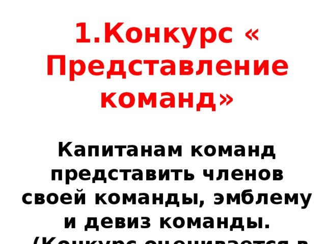 1.Конкурс « Представление команд»  Капитанам команд представить членов своей команды, эмблему и девиз команды.  (Конкурс оценивается в 5 баллов) 