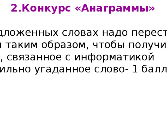 2.Конкурс «Анаграммы»  В предложенных словах надо переставить  буквы таким образом, чтобы получилось  слово, связанное с информатикой  (правильно угаданное слово- 1 балл) 