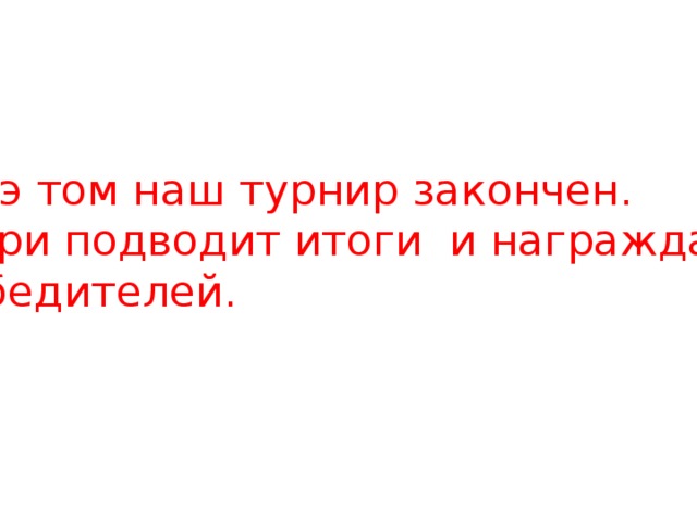 На э том наш турнир закончен. Жюри подводит итоги и награждает  победителей. 
