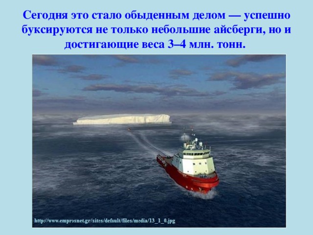 Сегодня это стало обыденным делом — успешно буксируются не только небольшие айсберги, но и достигающие веса 3–4 млн. тонн.    