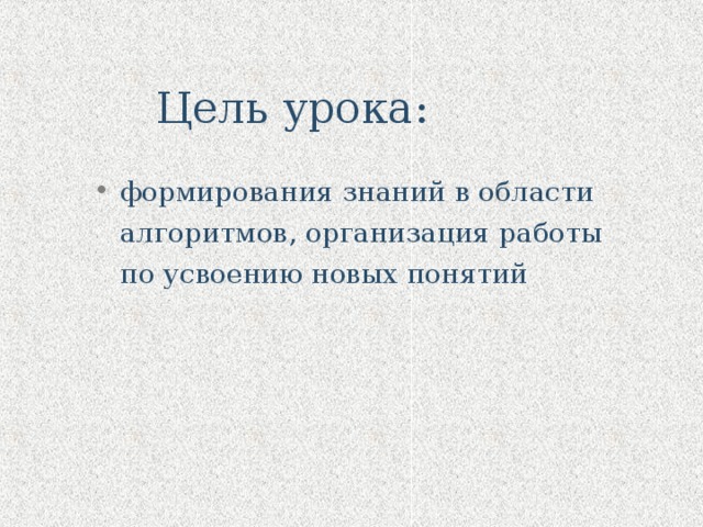Цель урока: формирования знаний в области алгоритмов, организация работы по усвоению новых понятий 