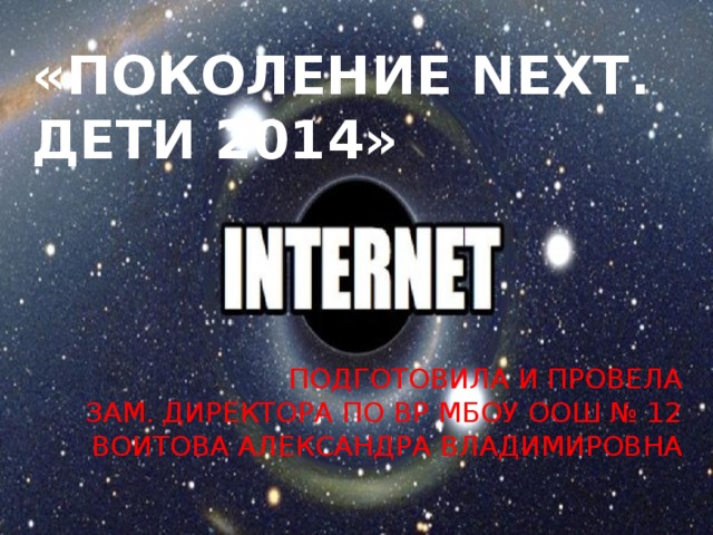 «Поколение NEXT.  Дети 2014» Подготовила и провела  зам. Директора по ВР мбоу оош № 12  Воитова Александра Владимировна 