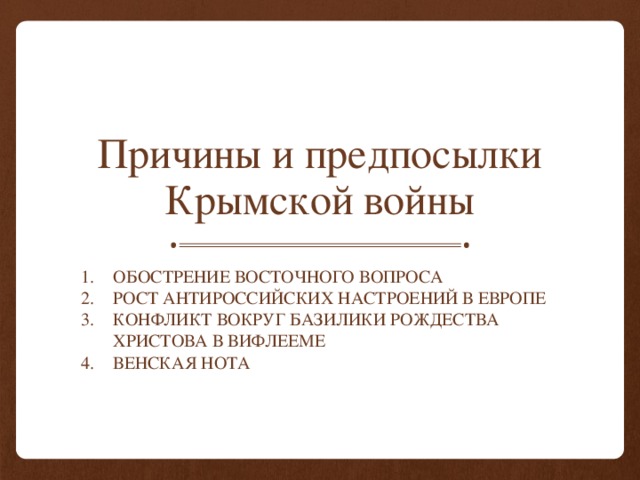 Причины и предпосылки Крымской войны Обострение Восточного вопроса Рост антироссийских настроений в Европе Конфликт вокруг Базилики Рождества Христова в Вифлееме Венская нота 