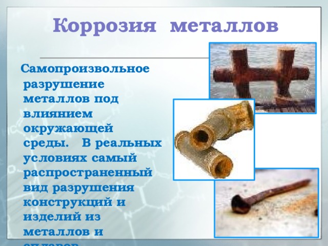 Коррозия металлов  Самопроизвольное разрушение металлов под влиянием окружающей среды. В реальных условиях самый распространенный вид разрушения конструкций и изделий из металлов и сплавов.   . 