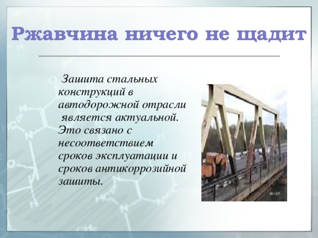 Ржавчина ничего не щадит  Зашита стальных конструкций в автодорожной отрасли является актуальной. Это связано с несоответствием сроков эксплуатации и сроков антикоррозийной зашиты. 