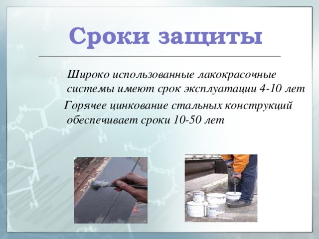  Сроки защиты  Широко использованные лакокрасочные системы имеют срок эксплуатации 4-10 лет  Горячее цинкование стальных конструкций обеспечивает сроки 10-50 лет 