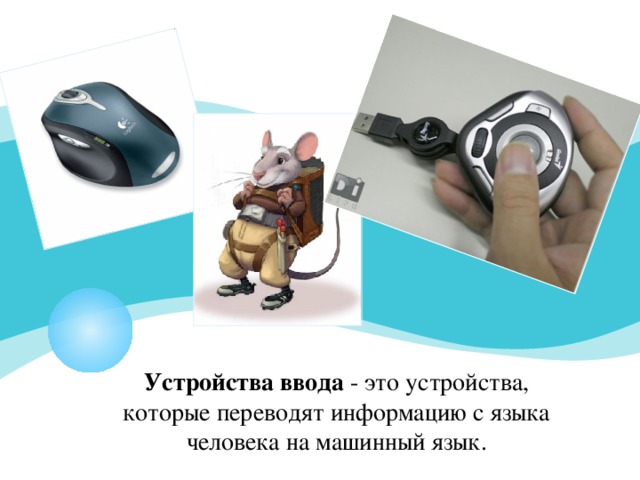 Устройства ввода - это устройства, которые переводят информацию с языка человека на машинный язык.  