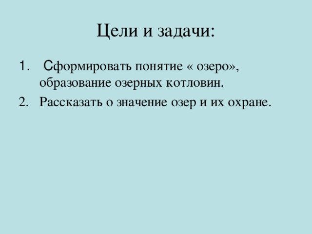 Цели и задачи:  С формировать понятие « озеро», образование озерных котловин. Рассказать о значение озер и их охране. 