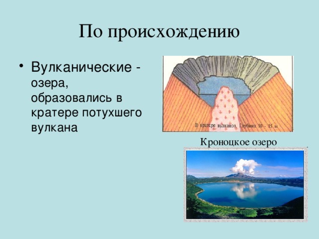 По происхождению Вулканические - озера, образовались в кратере потухшего вулкана Кроноцкое озеро 