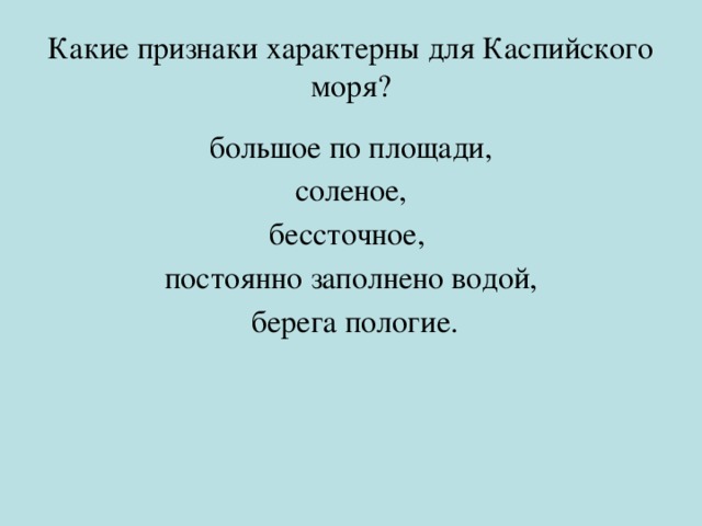Какие признаки характерны для Каспийского моря? большое по площади,  соленое, бессточное, постоянно заполнено водой,  берега пологие. 