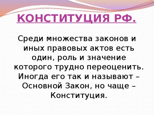 КОНСТИТУЦИЯ РФ. Среди множества законов и иных правовых актов есть один, роль и значение которого трудно переоценить. Иногда его так и называют – Основной Закон, но чаще – Конституция. 