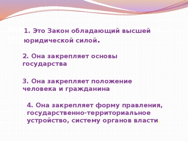  1. Это Закон обладающий высшей юридической силой . Важность Конституции оценивается высоко потому что: 2. Она закрепляет основы государства 3. Она закрепляет положение человека и гражданина 4. Она закрепляет форму правления, государственно-территориальное устройство, систему органов власти .  