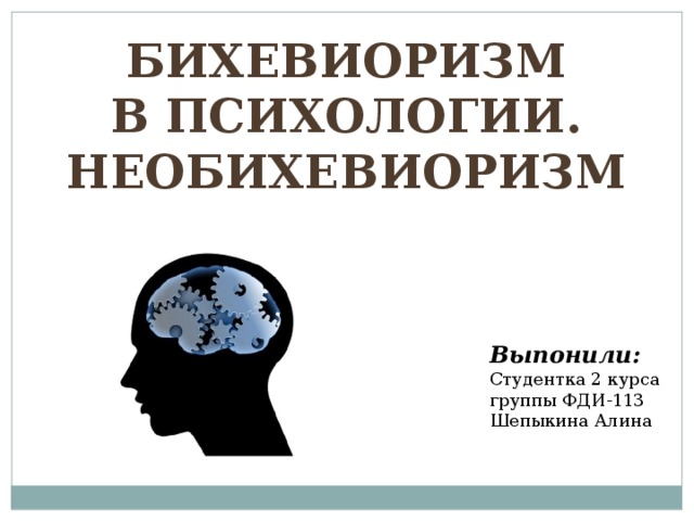Бихевиоризм  в психологии. Необихевиоризм Выпонили: Студентка 2 курса группы ФДИ-113  Шепыкина Алина   