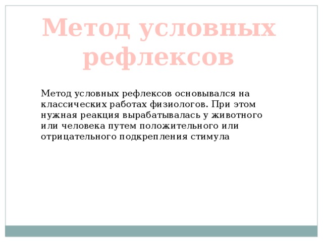 Метод условных рефлексов Метод условных рефлексов основывался на классических работах физиологов. При этом нужная реакция вырабатывалась у животного или человека путем положительного или отрицательного подкрепления стимула 