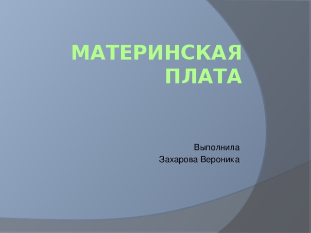 Материнская плата Выполнила Захарова Вероника 