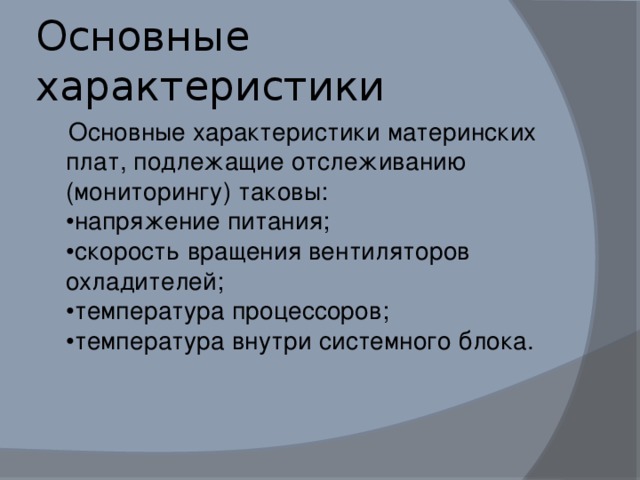 Основные характеристики  Основные характеристики материнских плат, подлежащие отслеживанию (мониторингу) таковы:   •напряжение питания;   •скорость вращения вентиляторов охладителей;   •температура процессоров;   •температура внутри системного блока.    