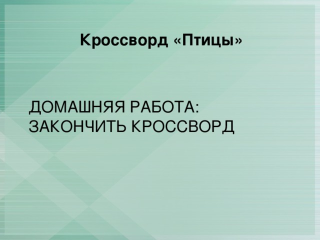 Кроссворд «Птицы» Домашняя работа: закончить кроссворд 