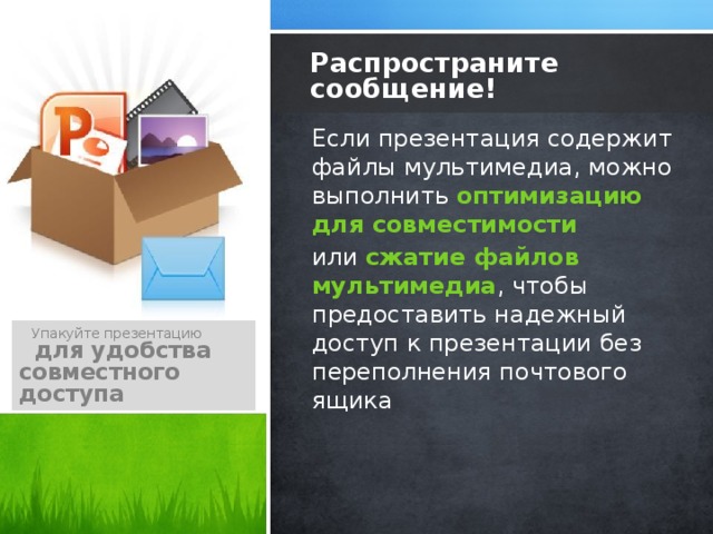 Распространите сообщение! Если презентация содержит файлы мультимедиа, можно выполнить оптимизацию для совместимости или  сжатие файлов мультимедиа , чтобы предоставить надежный доступ к презентации без переполнения почтового ящика  Упакуйте презентацию  для удобства совместного доступа 8 