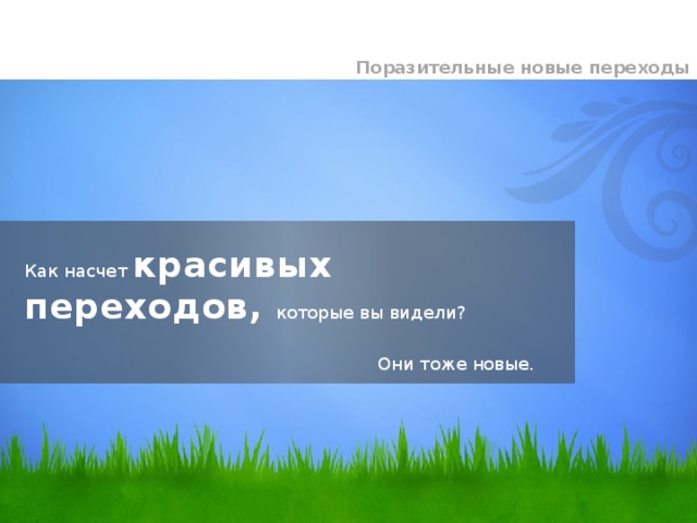 Поразительные новые переходы  Как насчет красивых переходов, которые вы видели?   Они тоже новые. 8 