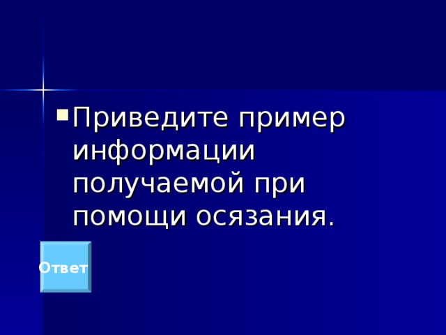 Приведите пример информации получаемой при помощи осязания. Ответ 