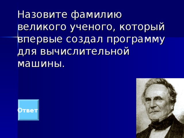 Назовите фамилию великого ученого, который впервые создал программу для вычислительной машины. Ответ 