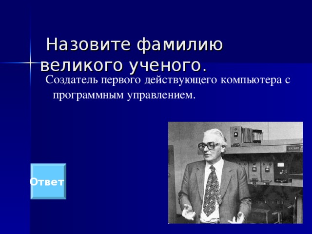   Назовите фамилию великого ученого.  Создатель первого действующего компьютера с программным управлением. Ответ 