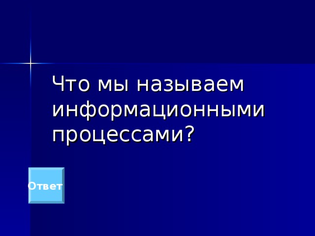  Что мы называем информационными процессами? Ответ  