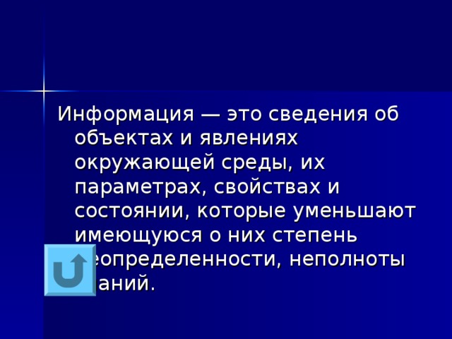 Информация — это сведения об объектах и явлениях окружающей среды, их параметрах, свойствах и состоянии, которые уменьшают имеющуюся о них степень неопределенности, неполноты знаний. 